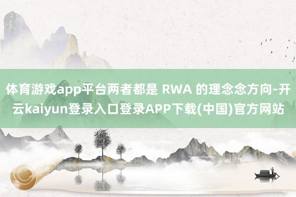 体育游戏app平台两者都是 RWA 的理念念方向-开云kaiyun登录入口登录APP下载(中国)官方网站