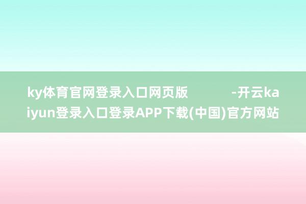 ky体育官网登录入口网页版            -开云kaiyun登录入口登录APP下载(中国)官方网站