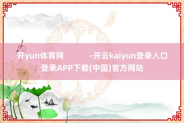 开yun体育网            -开云kaiyun登录入口登录APP下载(中国)官方网站