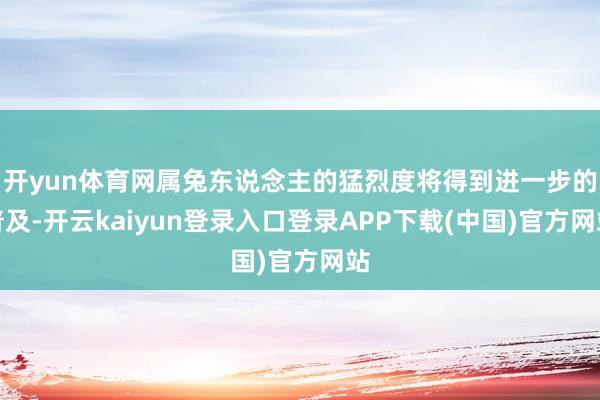 开yun体育网属兔东说念主的猛烈度将得到进一步的普及-开云kaiyun登录入口登录APP下载(中国)官方网站