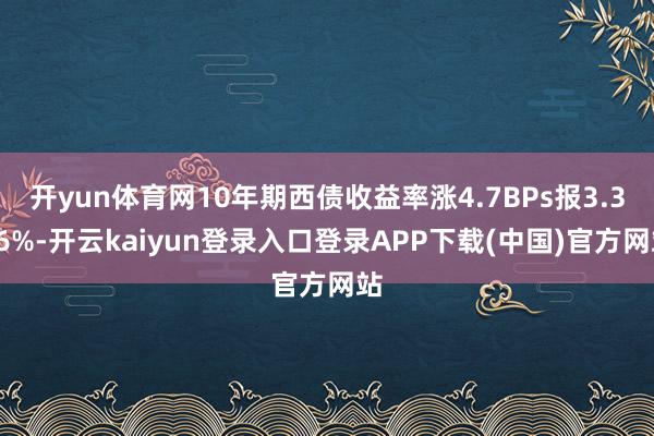 开yun体育网10年期西债收益率涨4.7BPs报3.396%-开云kaiyun登录入口登录APP下载(中国)官方网站