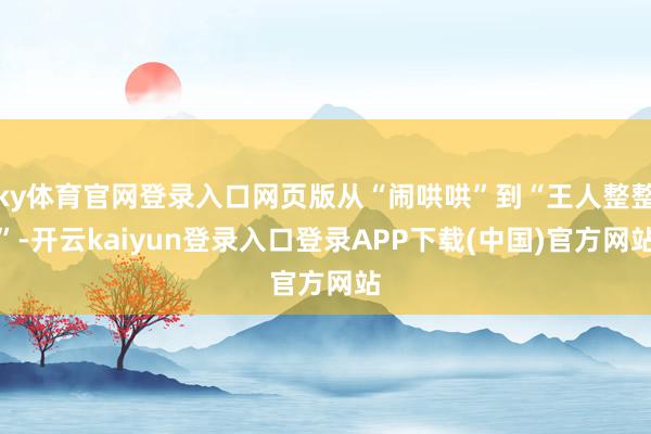 ky体育官网登录入口网页版从“闹哄哄”到“王人整整”-开云kaiyun登录入口登录APP下载(中国)官方网站