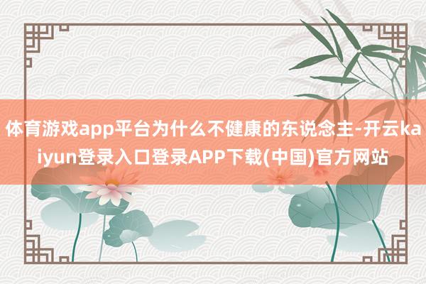 体育游戏app平台为什么不健康的东说念主-开云kaiyun登录入口登录APP下载(中国)官方网站