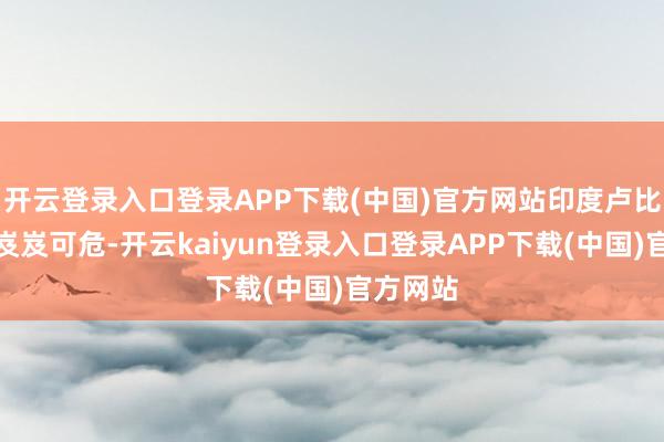 开云登录入口登录APP下载(中国)官方网站印度卢比汇率也岌岌可危-开云kaiyun登录入口登录APP下载(中国)官方网站