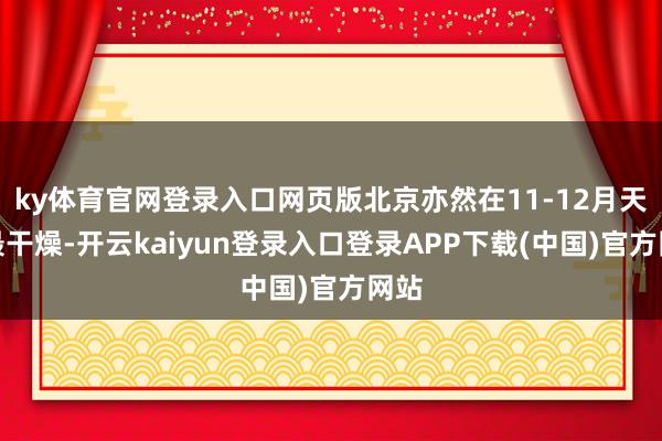 ky体育官网登录入口网页版北京亦然在11-12月天气最干燥-开云kaiyun登录入口登录APP下载(中国)官方网站
