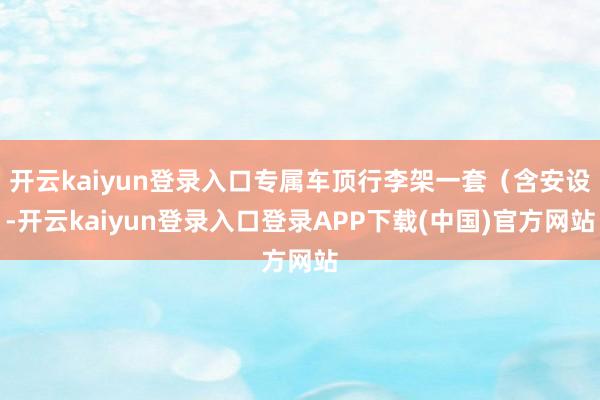 开云kaiyun登录入口专属车顶行李架一套（含安设-开云kaiyun登录入口登录APP下载(中国)官方网站