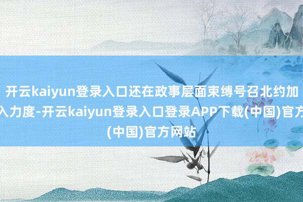 开云kaiyun登录入口还在政事层面束缚号召北约加大介入力度-开云kaiyun登录入口登录APP下载(中国)官方网站