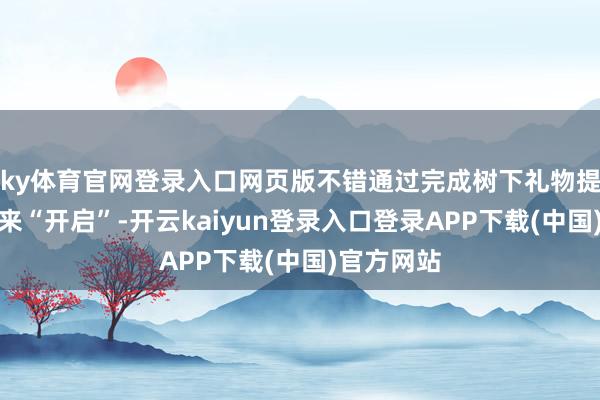 ky体育官网登录入口网页版不错通过完成树下礼物提供的任务来“开启”-开云kaiyun登录入口登录APP下载(中国)官方网站