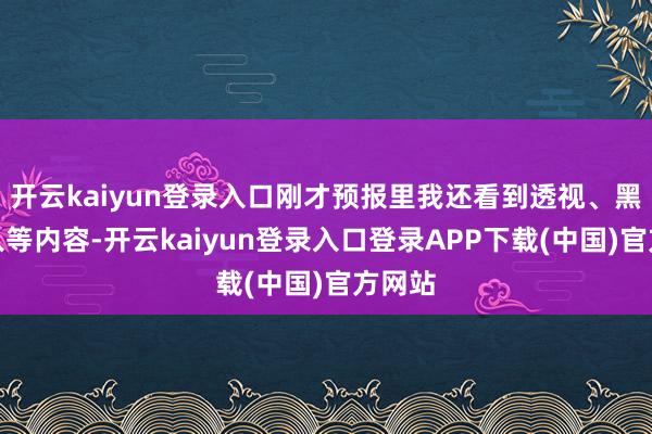 开云kaiyun登录入口刚才预报里我还看到透视、黑客侵入等内容-开云kaiyun登录入口登录APP下载(中国)官方网站