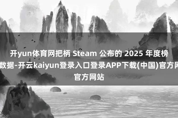开yun体育网把柄 Steam 公布的 2025 年度榜单 数据-开云kaiyun登录入口登录APP下载(中国)官方网站