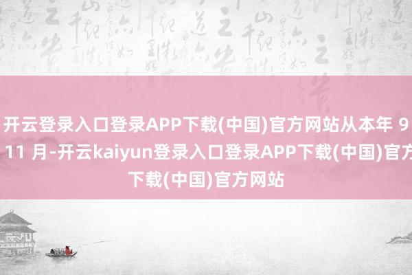 开云登录入口登录APP下载(中国)官方网站从本年 9 月到 11 月-开云kaiyun登录入口登录APP下载(中国)官方网站