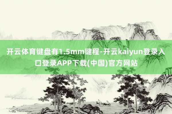 开云体育键盘有1.5mm键程-开云kaiyun登录入口登录APP下载(中国)官方网站