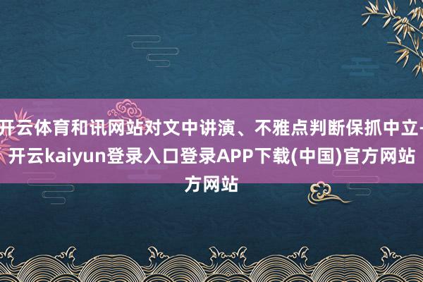 开云体育和讯网站对文中讲演、不雅点判断保抓中立-开云kaiyun登录入口登录APP下载(中国)官方网站