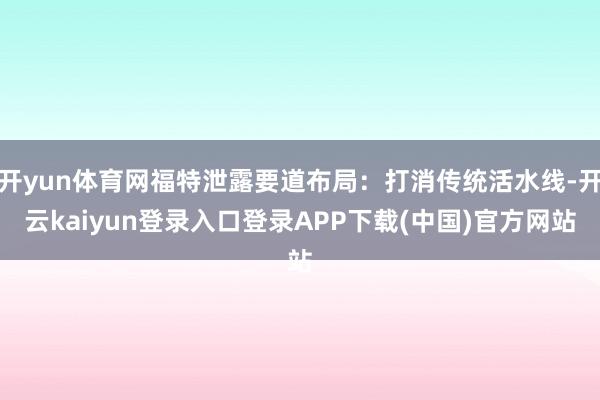 开yun体育网福特泄露要道布局：打消传统活水线-开云kaiyun登录入口登录APP下载(中国)官方网站
