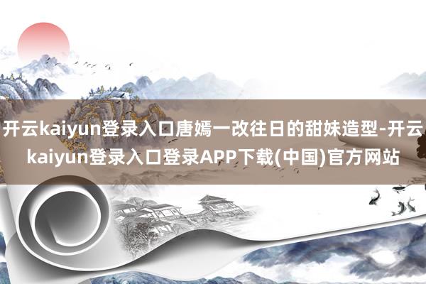 开云kaiyun登录入口唐嫣一改往日的甜妹造型-开云kaiyun登录入口登录APP下载(中国)官方网站