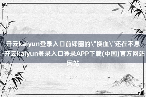 开云kaiyun登录入口前锋圈的