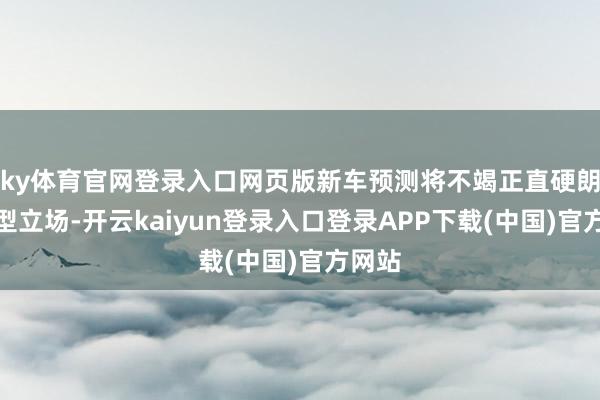 ky体育官网登录入口网页版新车预测将不竭正直硬朗的造型立场-开云kaiyun登录入口登录APP下载(中国)官方网站