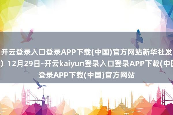 开云登录入口登录APP下载(中国)官方网站　　新华社发（彭志刚摄）　　12月29日-开云kaiyun登录入口登录APP下载(中国)官方网站