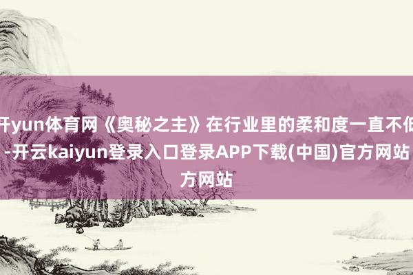 开yun体育网《奥秘之主》在行业里的柔和度一直不低-开云kaiyun登录入口登录APP下载(中国)官方网站