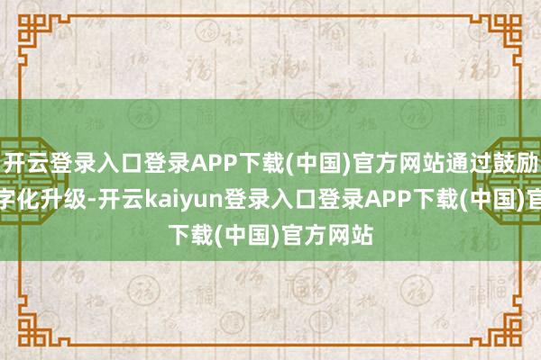 开云登录入口登录APP下载(中国)官方网站通过鼓励产业数字化升级-开云kaiyun登录入口登录APP下载(中国)官方网站