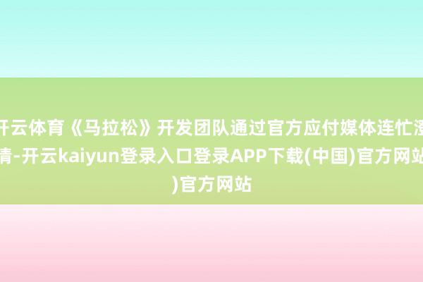 开云体育《马拉松》开发团队通过官方应付媒体连忙澄清-开云kaiyun登录入口登录APP下载(中国)官方网站