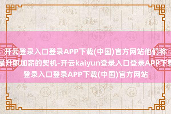开云登录入口登录APP下载(中国)官方网站他们将获愉快外之财或是升职加薪的契机-开云kaiyun登录入口登录APP下载(中国)官方网站