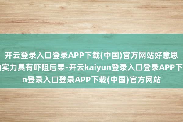 开云登录入口登录APP下载(中国)官方网站好意思军这项当作展现的实力具有吓阻后果-开云kaiyun登录入口登录APP下载(中国)官方网站