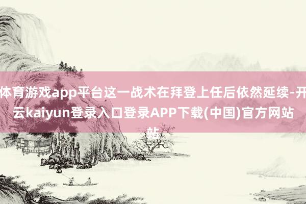 体育游戏app平台这一战术在拜登上任后依然延续-开云kaiyun登录入口登录APP下载(中国)官方网站