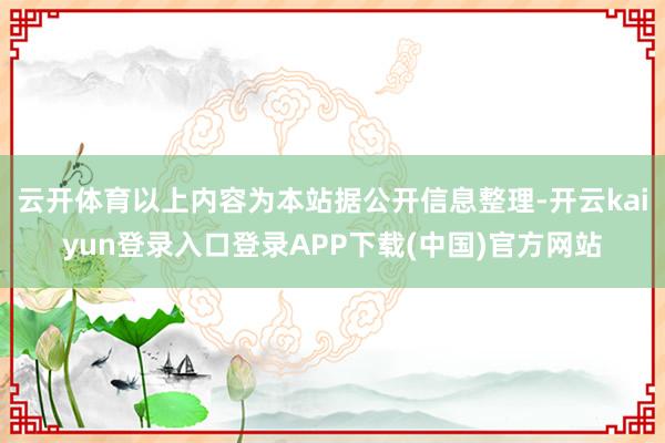 云开体育以上内容为本站据公开信息整理-开云kaiyun登录入口登录APP下载(中国)官方网站