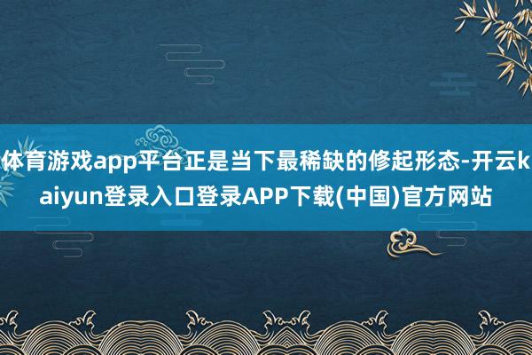 体育游戏app平台正是当下最稀缺的修起形态-开云kaiyun登录入口登录APP下载(中国)官方网站