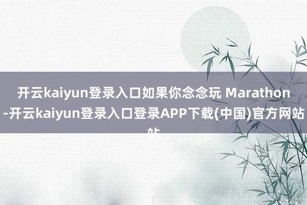 开云kaiyun登录入口如果你念念玩 Marathon-开云kaiyun登录入口登录APP下载(中国)官方网站