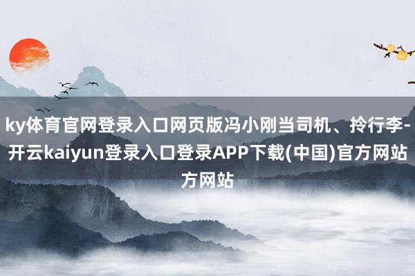 ky体育官网登录入口网页版冯小刚当司机、拎行李-开云kaiyun登录入口登录APP下载(中国)官方网站