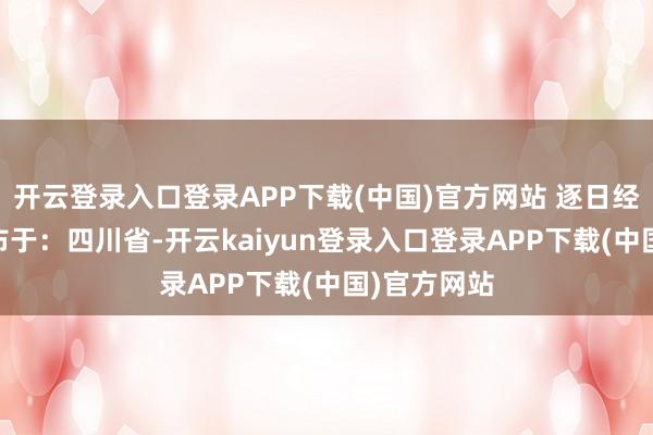 开云登录入口登录APP下载(中国)官方网站 逐日经济新闻 发布于：四川省-开云kaiyun登录入口登录APP下载(中国)官方网站