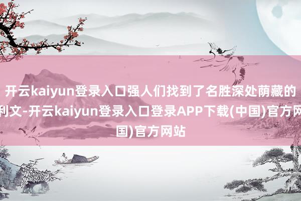 开云kaiyun登录入口强人们找到了名胜深处荫藏的迦利文-开云kaiyun登录入口登录APP下载(中国)官方网站