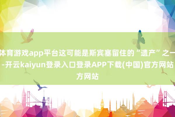 体育游戏app平台这可能是斯宾塞留住的“遗产”之一-开云kaiyun登录入口登录APP下载(中国)官方网站