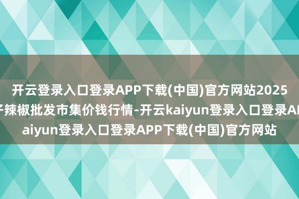 开云登录入口登录APP下载(中国)官方网站2025年3月2日贵州遵义虾子辣椒批发市集价钱行情-开云kaiyun登录入口登录APP下载(中国)官方网站