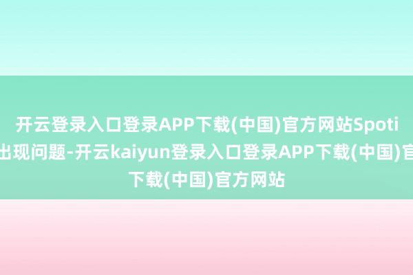 开云登录入口登录APP下载(中国)官方网站Spotify正在出现问题-开云kaiyun登录入口登录APP下载(中国)官方网站