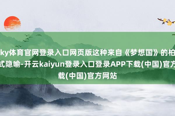 ky体育官网登录入口网页版这种来自《梦想国》的柏拉图式隐喻-开云kaiyun登录入口登录APP下载(中国)官方网站