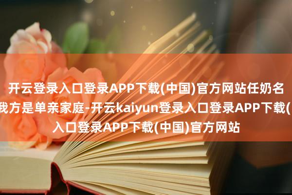 开云登录入口登录APP下载(中国)官方网站任奶名一开动还以为我方是单亲家庭-开云kaiyun登录入口登录APP下载(中国)官方网站