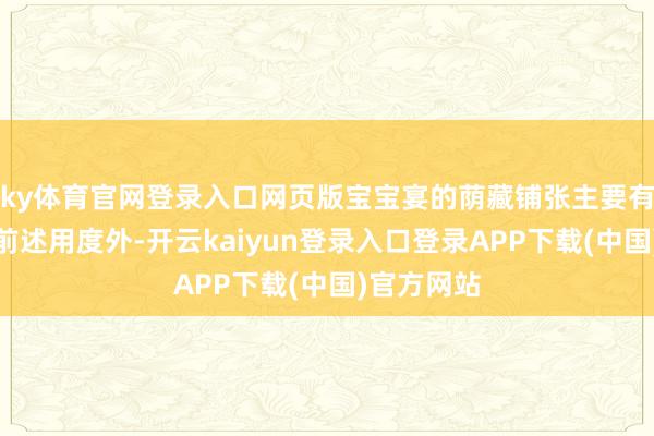 ky体育官网登录入口网页版宝宝宴的荫藏铺张主要有哪些？除前述用度外-开云kaiyun登录入口登录APP下载(中国)官方网站