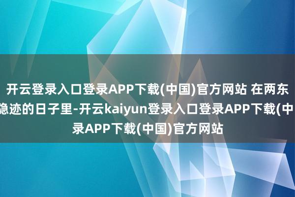 开云登录入口登录APP下载(中国)官方网站 在两东说念主共同隐迹的日子里-开云kaiyun登录入口登录APP下载(中国)官方网站