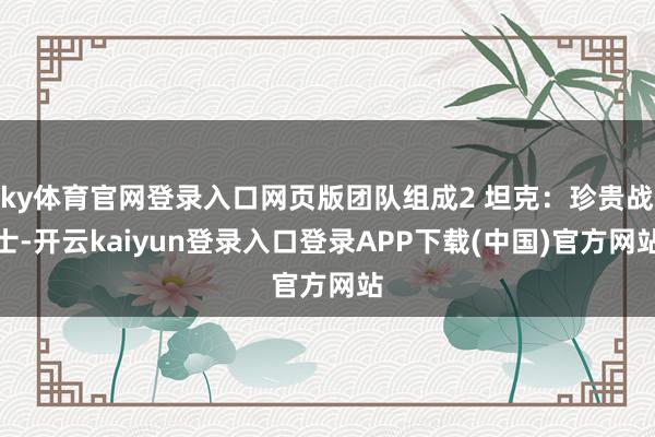 ky体育官网登录入口网页版团队组成2 坦克：珍贵战士-开云kaiyun登录入口登录APP下载(中国)官方网站