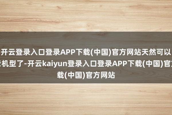 开云登录入口登录APP下载(中国)官方网站天然可以说是老机型了-开云kaiyun登录入口登录APP下载(中国)官方网站
