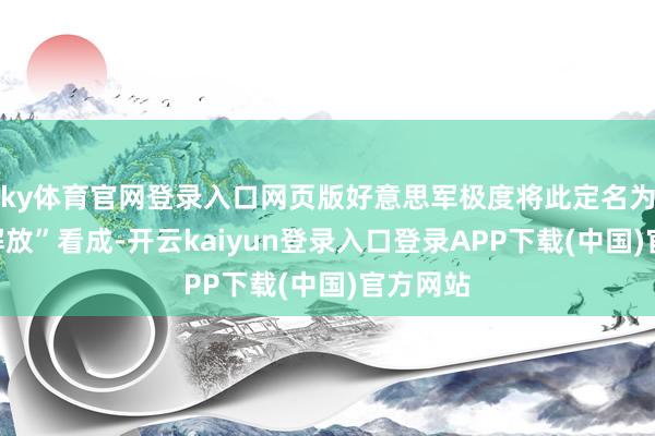 ky体育官网登录入口网页版好意思军极度将此定名为“海上解放”看成-开云kaiyun登录入口登录APP下载(中国)官方网站
