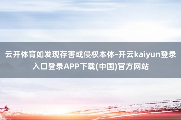 云开体育如发现存害或侵权本体-开云kaiyun登录入口登录APP下载(中国)官方网站