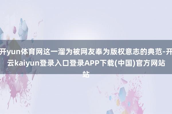 开yun体育网这一溜为被网友奉为版权意志的典范-开云kaiyun登录入口登录APP下载(中国)官方网站