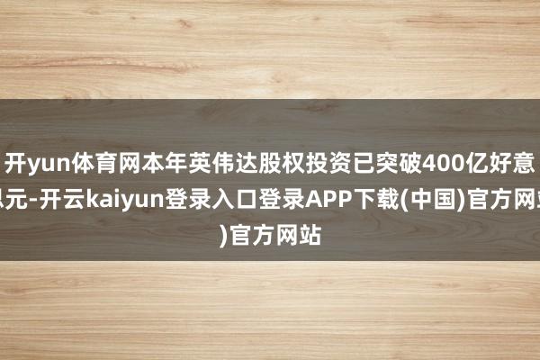 开yun体育网本年英伟达股权投资已突破400亿好意思元-开云kaiyun登录入口登录APP下载(中国)官方网站