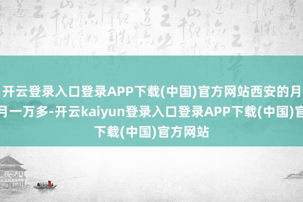 开云登录入口登录APP下载(中国)官方网站西安的月嫂一个月一万多-开云kaiyun登录入口登录APP下载(中国)官方网站