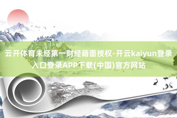 云开体育未经第一财经籍面授权-开云kaiyun登录入口登录APP下载(中国)官方网站