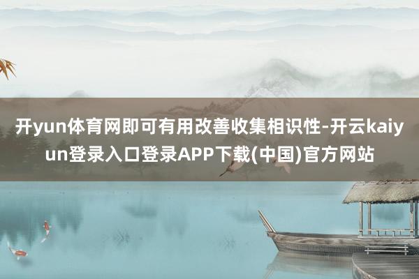 开yun体育网即可有用改善收集相识性-开云kaiyun登录入口登录APP下载(中国)官方网站